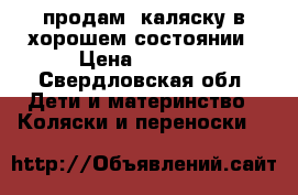 продам  каляску в хорошем состоянии › Цена ­ 1 000 - Свердловская обл. Дети и материнство » Коляски и переноски   